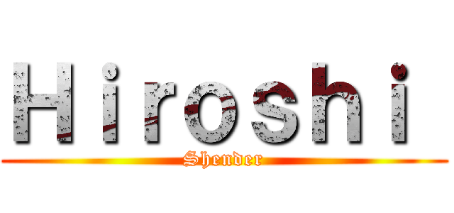 Ｈｉｒｏｓｈｉ  (Shender)