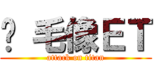 脫 毛像ＥＴ (attack on titan)