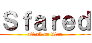 Ｓｆａｒｅｄ (attack on titan)