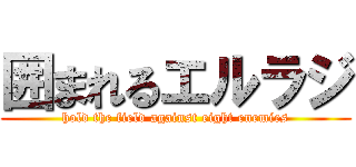 囲まれるエルラジ (hold the field against eight enemies)