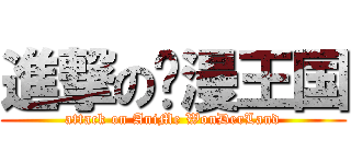 進撃の动漫王国 (attack on AniMe WonDerLand)