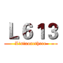 Ｌ６１３ (L sixonethree)
