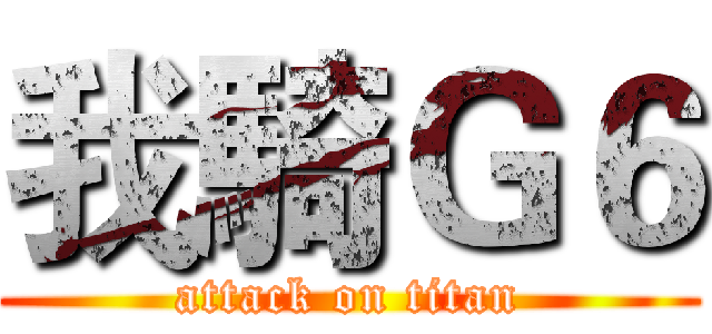 我騎Ｇ６ (attack on titan)