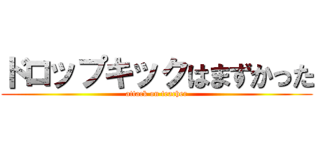 ドロップキックはまずかった (attack on teacher)