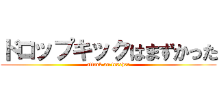 ドロップキックはまずかった (attack on teacher)