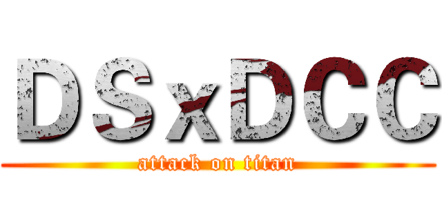 ＤＳｘＤＣＣ (attack on titan)