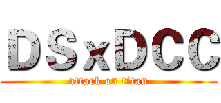 ＤＳｘＤＣＣ (attack on titan)