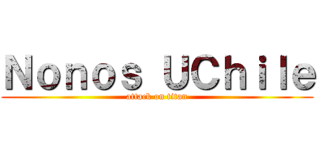 Ｎｏｎｏｓ ＵＣｈｉｌｅ (attack on titan)