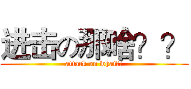 进击の那啥？？ (attack on what？？)