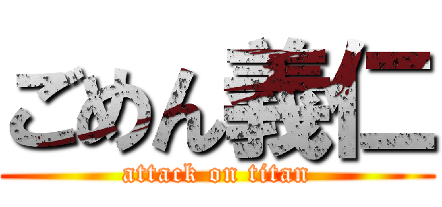 ごめん義仁 (attack on titan)