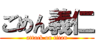 ごめん義仁 (attack on titan)