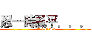 忍一時風平．．． (attack on titan)