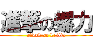 進撃の螺力 (attack on Lolita)