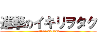 進撃のイキリヲタク (attack on titan)