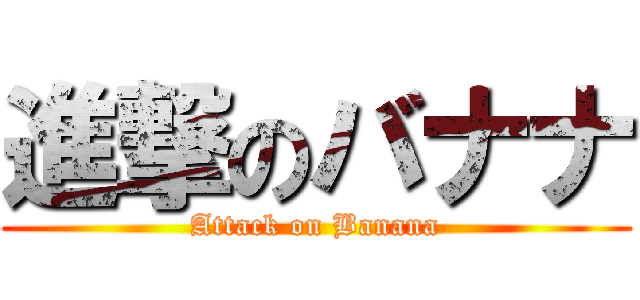 進撃のバナナ (Attack on Banana)