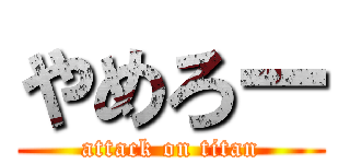 やめろー (attack on titan)