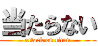 当たらない (attack on titan)