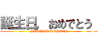 誕生日，おめでとう  (HAPPY BIRTHDAY)