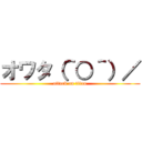オワタ（＾○＾）／ (attack on titan)