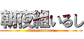 朝夜組いるし (Uso tsukuna)