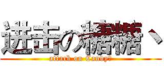 进击の糖糖丶 (attack on Candy丶)