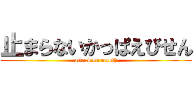 止まらないかっぱえびせん (attack on mouth)