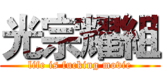 光宗耀組 (life is fucking movie)