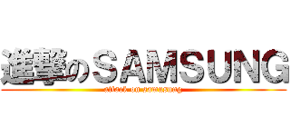 進撃のＳＡＭＳＵＮＧ (attack on samusung)