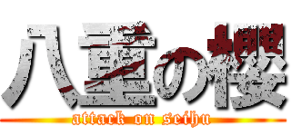 八重の櫻 (attack on seihu)