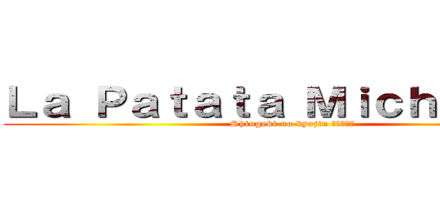 Ｌａ Ｐａｔａｔａ Ｍｉｃｈａｅｌｉｓ (Shingeki no kyojin 進撃の巨人)