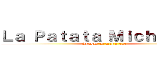 Ｌａ Ｐａｔａｔａ Ｍｉｃｈａｅｌｉｓ (Shingeki no kyojin 進撃の巨人)