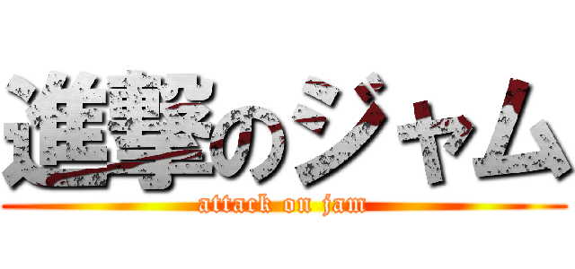 進撃のジャム (attack on jam)