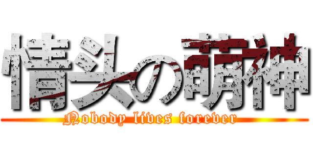 情头の萌神 (Nobody lives forever )