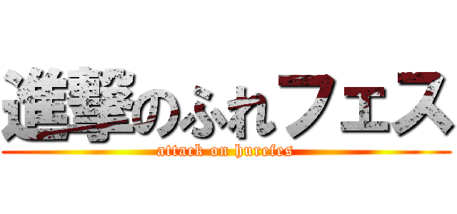 進撃のふれフェス (attack on hurefes)