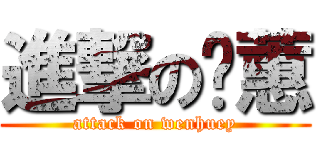進撃の锕蕙 (attack on wenhuey)