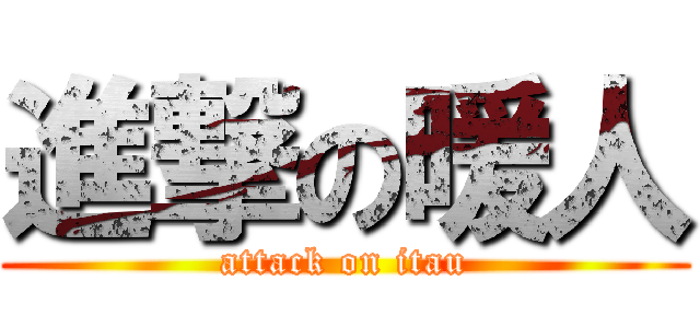 進撃の暖人 (attack on itau)