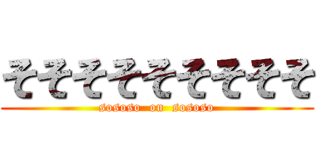 そそそそそそそそそ (sososo  on  sososo)
