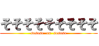 そそそそそそそそそ (sososo  on  sososo)