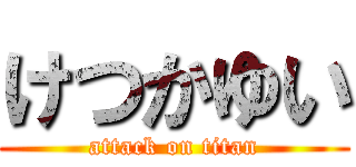 けつかゆい (attack on titan)