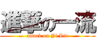 進撃の一流 (attack on Yi Liu)