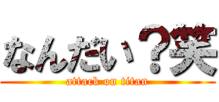 なんだい？笑 (attack on titan)