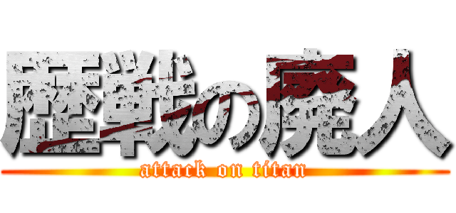 歴戦の廃人 (attack on titan)