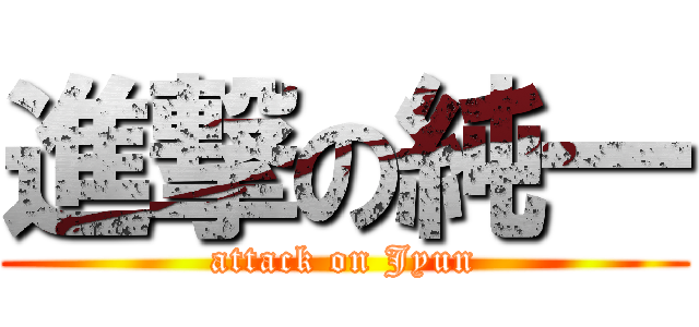 進撃の純一 (attack on Jyun)