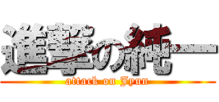 進撃の純一 (attack on Jyun)