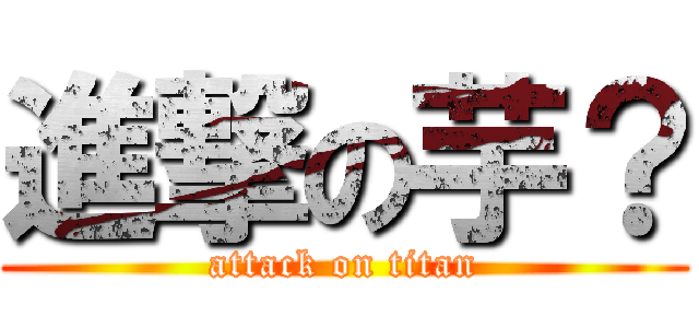 進撃の芋？ (attack on titan)