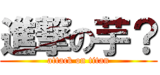 進撃の芋？ (attack on titan)
