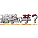 進撃の芋？ (attack on titan)