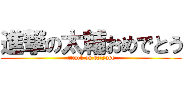 進撃の太輔おめでとう (attack on daisuke)