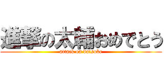 進撃の太輔おめでとう (attack on daisuke)