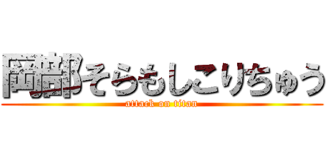 岡部そらもしこりちゅう (attack on titan)